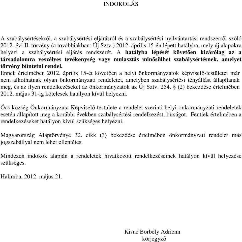 A hatályba lépését követıen kizárólag az a társadalomra veszélyes tevékenység vagy mulasztás minısülhet szabálysértésnek, amelyet törvény büntetni rendel. Ennek értelmében 2012.