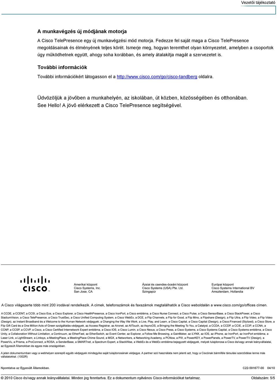 További információk További információkért látogasson el a http://www.cisco.com/go/cisco-tandberg oldalra. Üdvözöljük a jövőben a munkahelyén, az iskolában, út közben, közösségében és otthonában.