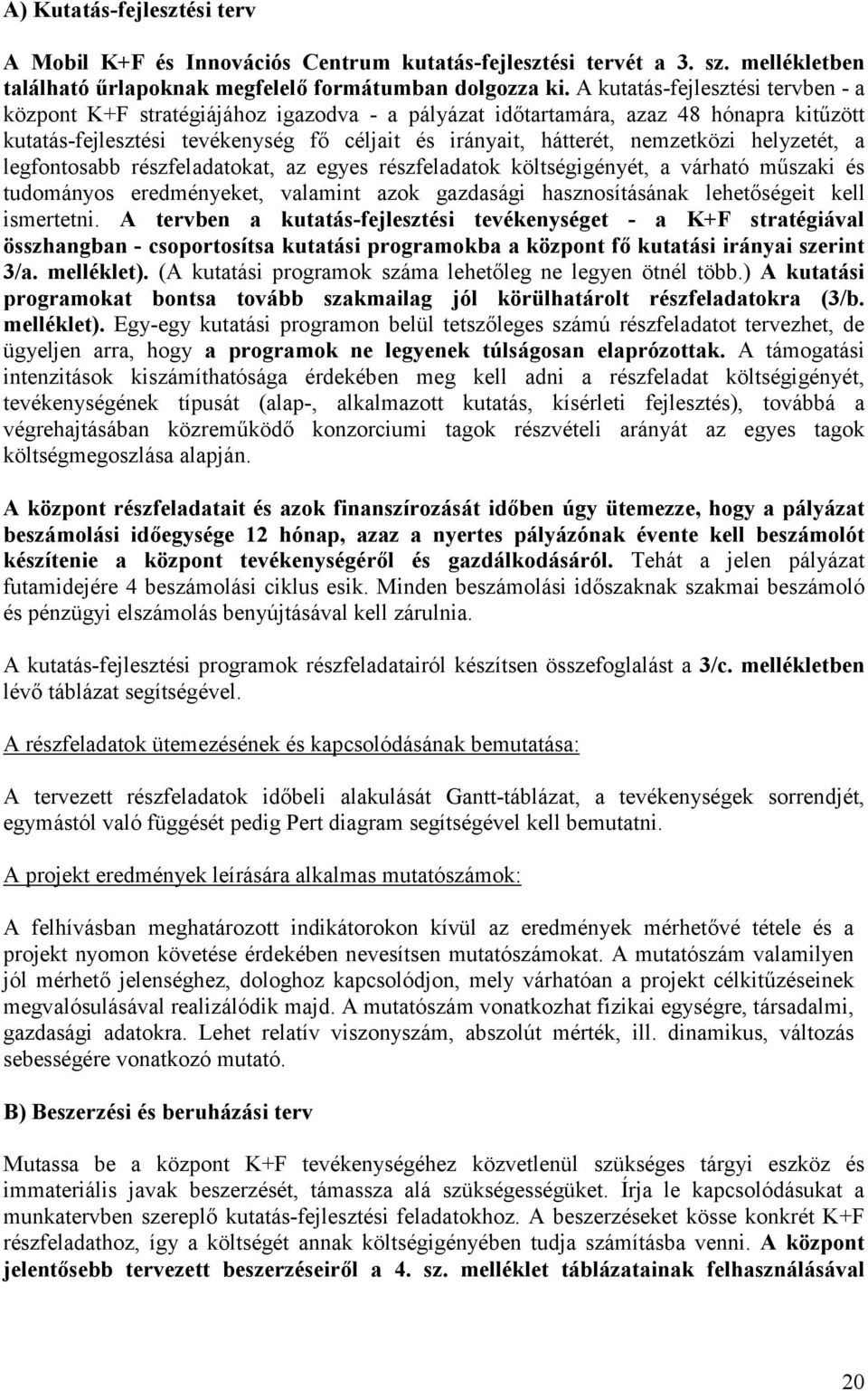 helyzetét, a legfontosabb részfeladatokat, az egyes részfeladatok költségigényét, a várható m+szaki és tudományos eredményeket, valamint azok gazdasági hasznosításának lehet6ségeit kell ismertetni.