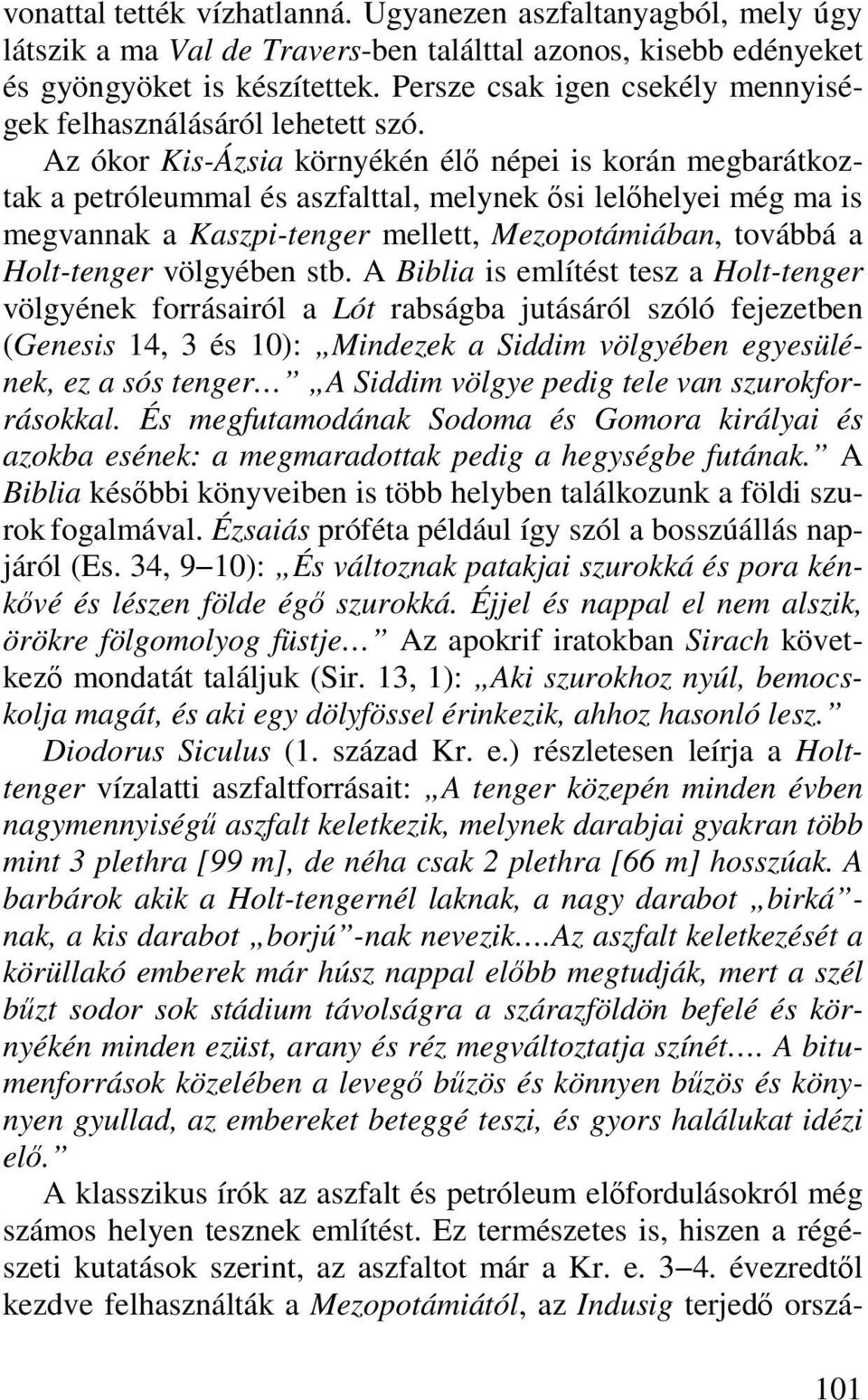 Az ókor Kis-Ázsia környékén élő népei is korán megbarátkoztak a petróleummal és aszfalttal, melynek ősi lelőhelyei még ma is megvannak a Kaszpi-tenger mellett, Mezopotámiában, továbbá a Holt-tenger