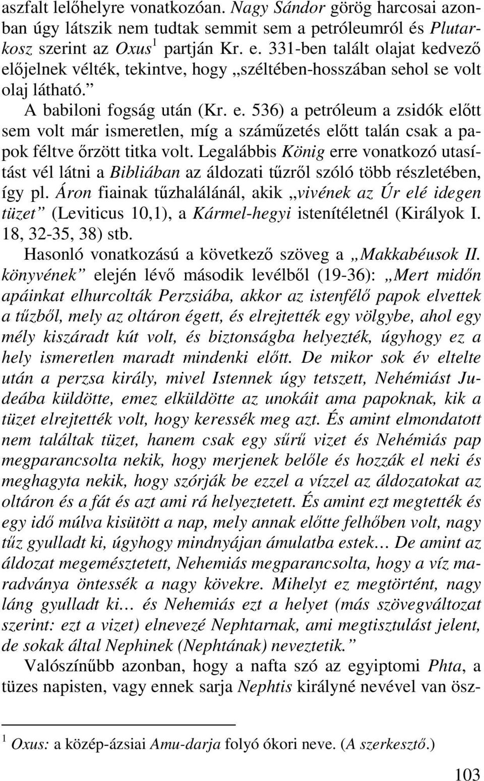 Legalábbis König erre vonatkozó utasítást vél látni a Bibliában az áldozati tűzről szóló több részletében, így pl.