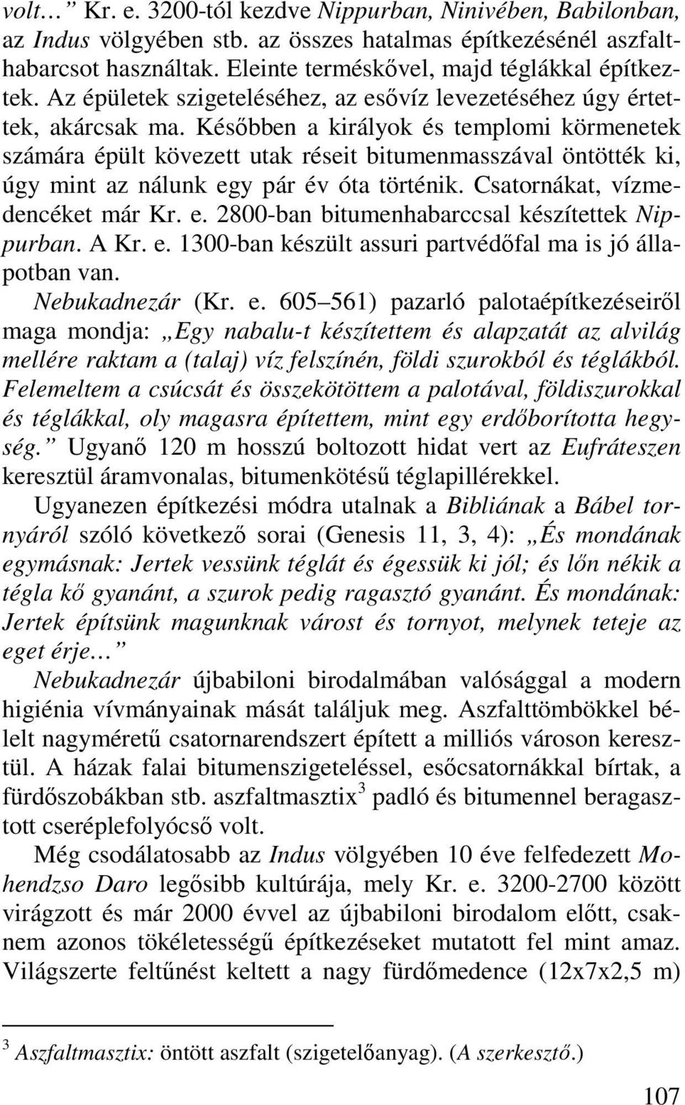 Későbben a királyok és templomi körmenetek számára épült kövezett utak réseit bitumenmasszával öntötték ki, úgy mint az nálunk egy pár év óta történik. Csatornákat, vízmedencéket már Kr. e. 2800-ban bitumenhabarccsal készítettek Nippurban.