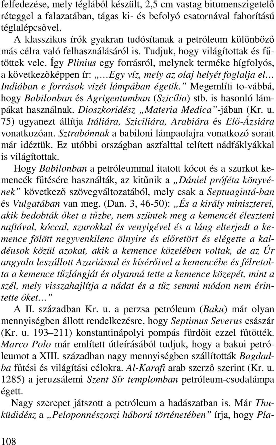 Így Plinius egy forrásról, melynek terméke hígfolyós, a következőképpen ír: Egy víz, mely az olaj helyét foglalja el Indiában e források vizét lámpában égetik.