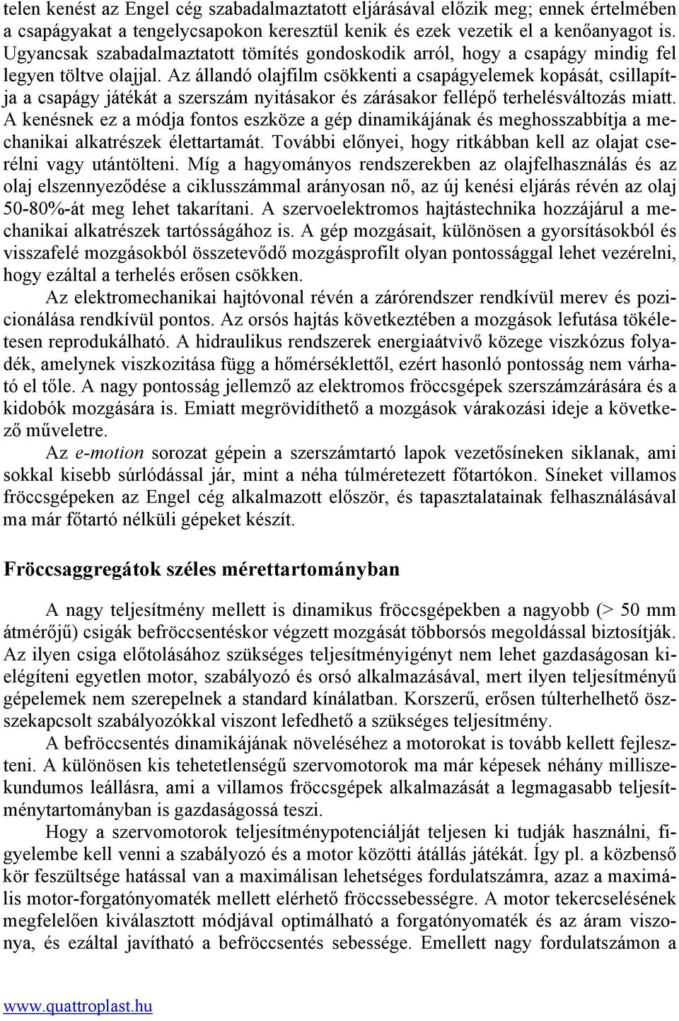 Az állandó olajfilm csökkenti a csapágyelemek kopását, csillapítja a csapágy játékát a szerszám nyitásakor és zárásakor fellépő terhelésváltozás miatt.