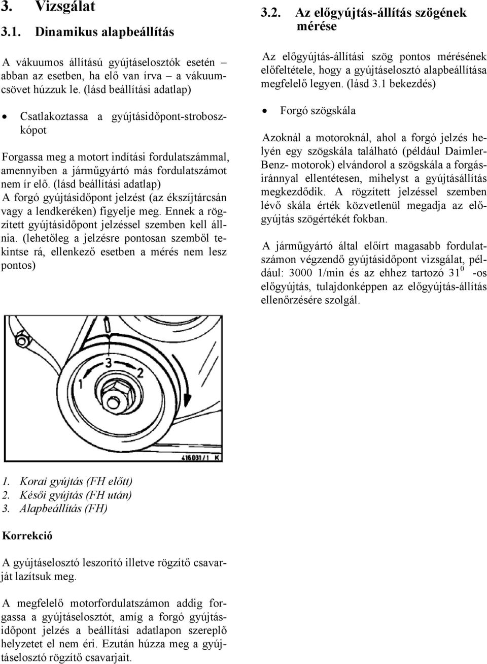 (lásd beállítási adatlap) A forgó gyújtásidőpont jelzést (az ékszíjtárcsán vagy a lendkeréken) figyelje meg. Ennek a rögzített gyújtásidőpont jelzéssel szemben kell állnia.