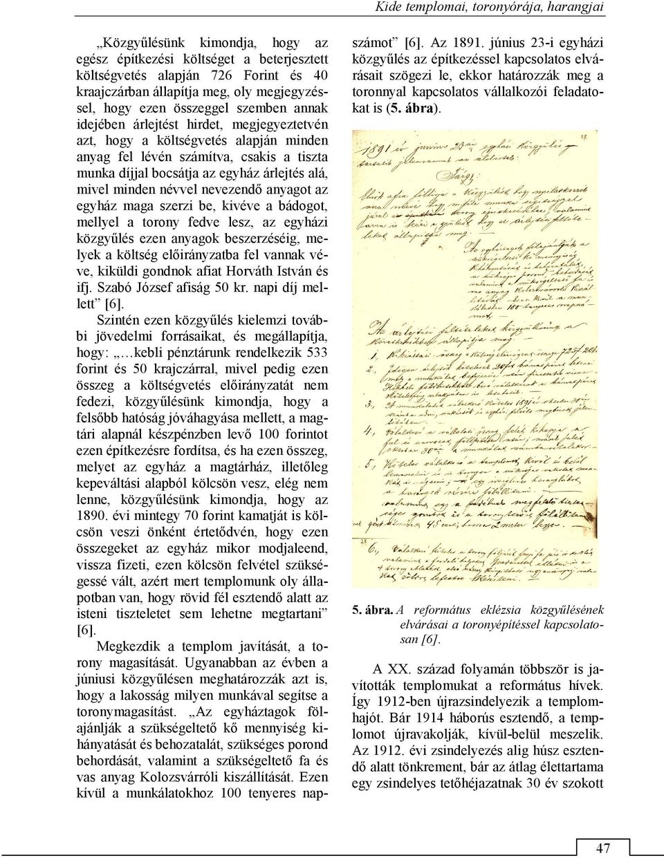 alá, mivel minden névvel nevezendő anyagot az egyház maga szerzi be, kivéve a bádogot, mellyel a torony fedve lesz, az egyházi közgyűlés ezen anyagok beszerzéséig, melyek a költség előirányzatba fel