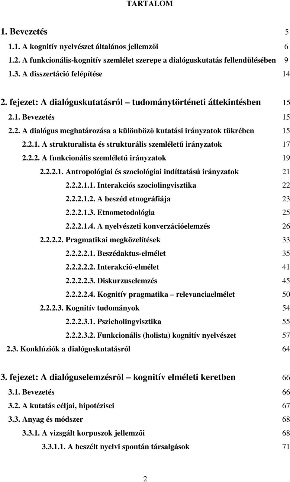 2.2. A funkcionális szemlélető irányzatok 19 2.2.2.1. Antropológiai és szociológiai indíttatású irányzatok 21 2.2.2.1.1. Interakciós szociolingvisztika 22 2.2.2.1.2. A beszéd etnográfiája 23 