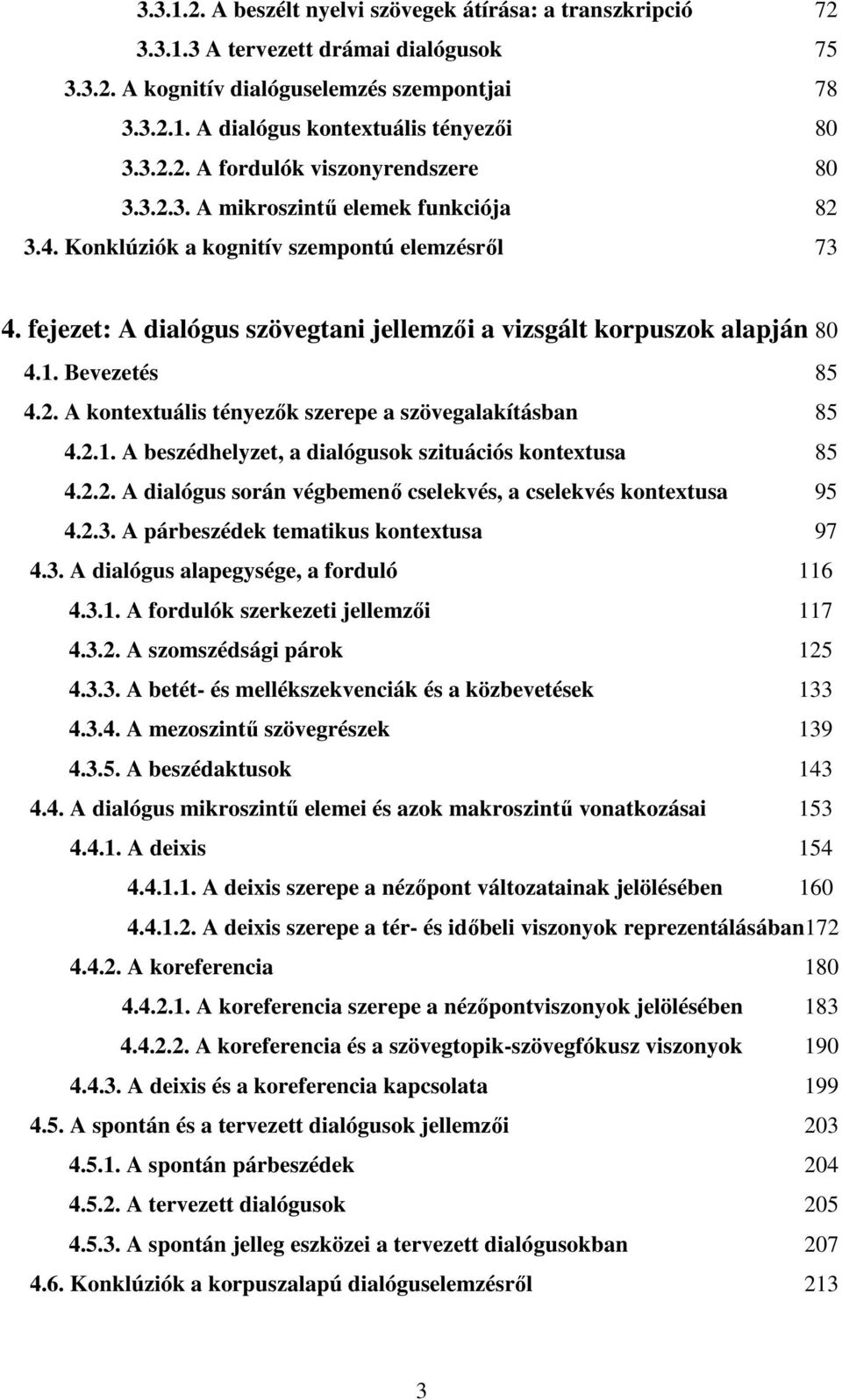 fejezet: A dialógus szövegtani jellemzıi a vizsgált korpuszok alapján 80 4.1. Bevezetés 85 4.2. A kontextuális tényezık szerepe a szövegalakításban 85 4.2.1. A beszédhelyzet, a dialógusok szituációs kontextusa 85 4.