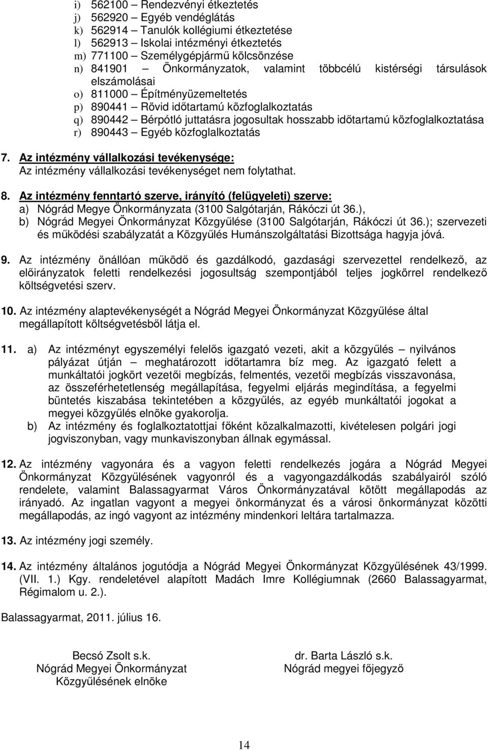 idıtartamú közfoglalkoztatása r) 890443 Egyéb közfoglalkoztatás 7. Az intézmény vállalkozási tevékenysége: Az intézmény vállalkozási tevékenységet nem folytathat. 8. Az intézmény fenntartó szerve, irányító (felügyeleti) szerve: a) Nógrád Megye Önkormányzata (3100 Salgótarján, Rákóczi út 36.