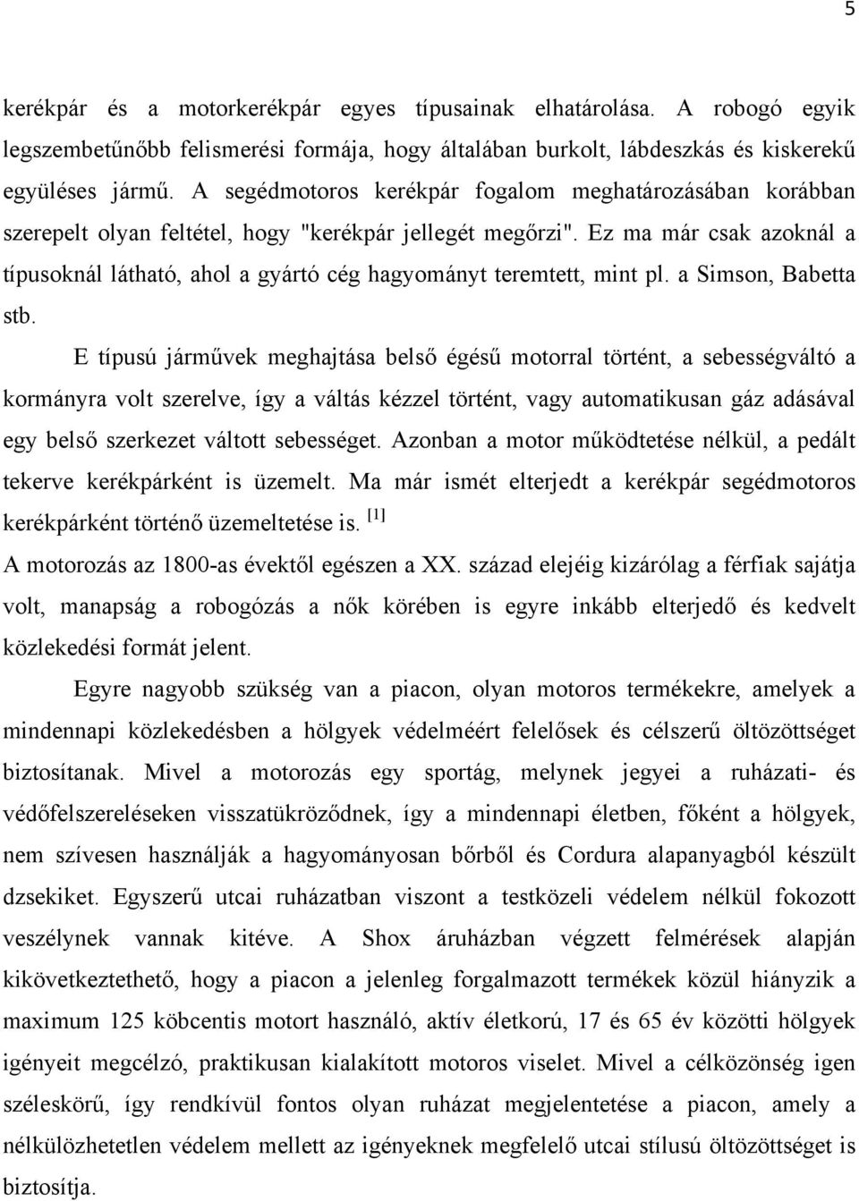 Ez ma már csak azoknál a típusoknál látható, ahol a gyártó cég hagyományt teremtett, mint pl. a Simson, Babetta stb.