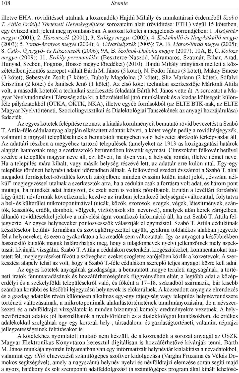 Kisküküllő és Nagyküküllő megye (2003); 5. Torda-Aranyos megye (2004); 6. Udvarhelyszék (2005); 7A, B. Maros-Torda megye (2005); 8. Csík-, Gyergyó- és Kászonszék (2006); 9A, B.