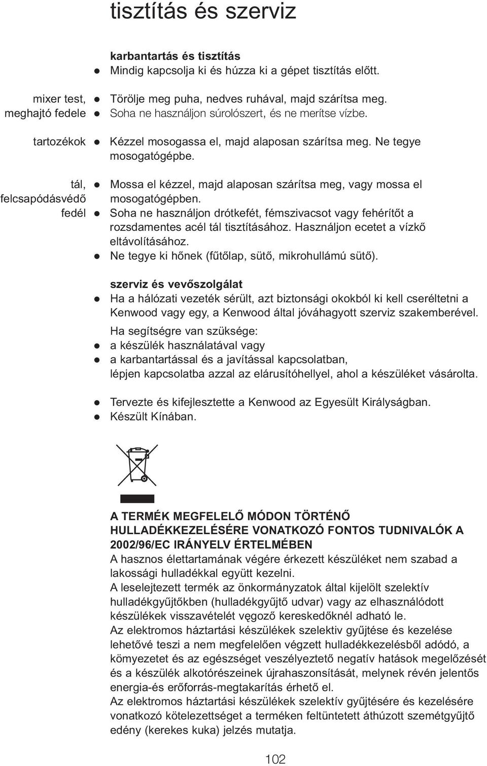 Mossa el kézzel, majd alaposan szárítsa meg, vagy mossa el mosogatógépben. Soha ne használjon drótkefét, fémszivacsot vagy fehérítőt a rozsdamentes acél tál tisztításához.