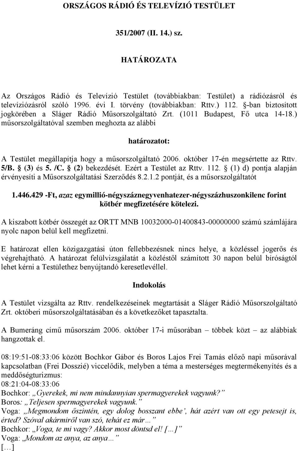 ) műsorszolgáltatóval szemben meghozta az alábbi határozatot: A Testület megállapítja hogy a műsorszolgáltató 2006. október 17-én megsértette az Rttv. 5/B. (3) és 5. /C. (2) bekezdését.