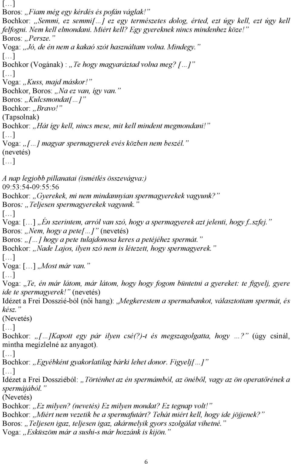 Bochkor, Boros: Na ez van, így van. Boros: Kulcsmondat Bochkor: Bravo! (Tapsolnak) Bochkor: Hát így kell, nincs mese, mit kell mindent megmondani! Voga: magyar spermagyerek evés közben nem beszél.