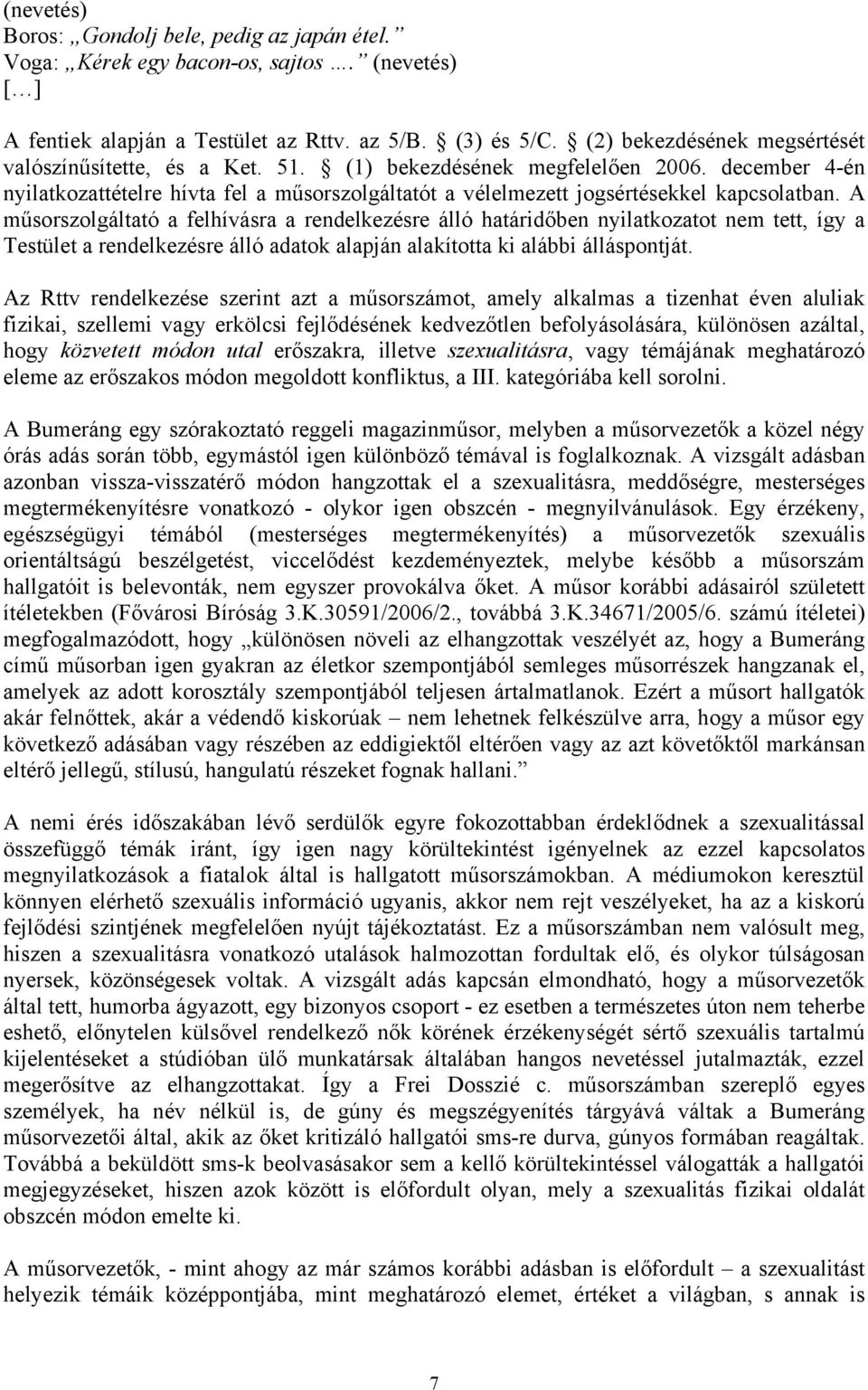 december 4-én nyilatkozattételre hívta fel a műsorszolgáltatót a vélelmezett jogsértésekkel kapcsolatban.