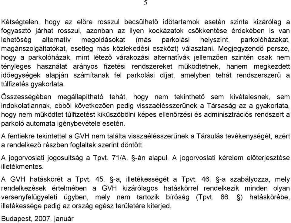 Megjegyzendı persze, hogy a parkolóházak, mint létezı várakozási alternatívák jellemzıen szintén csak nem tényleges használat arányos fizetési rendszereket mőködtetnek, hanem megkezdett idıegységek