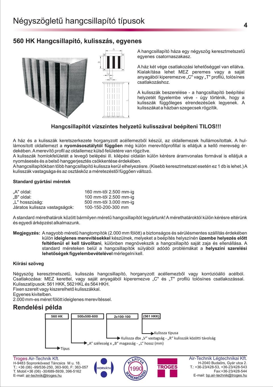 A kulisszák beszerelése - a hangcsillapító beépítési helyzetét figyelembe véve - úgy történik, hogy a kulisszák függõleges elrendezésûek legyenek. A kulisszákat a házban szegecsek rögzítik.