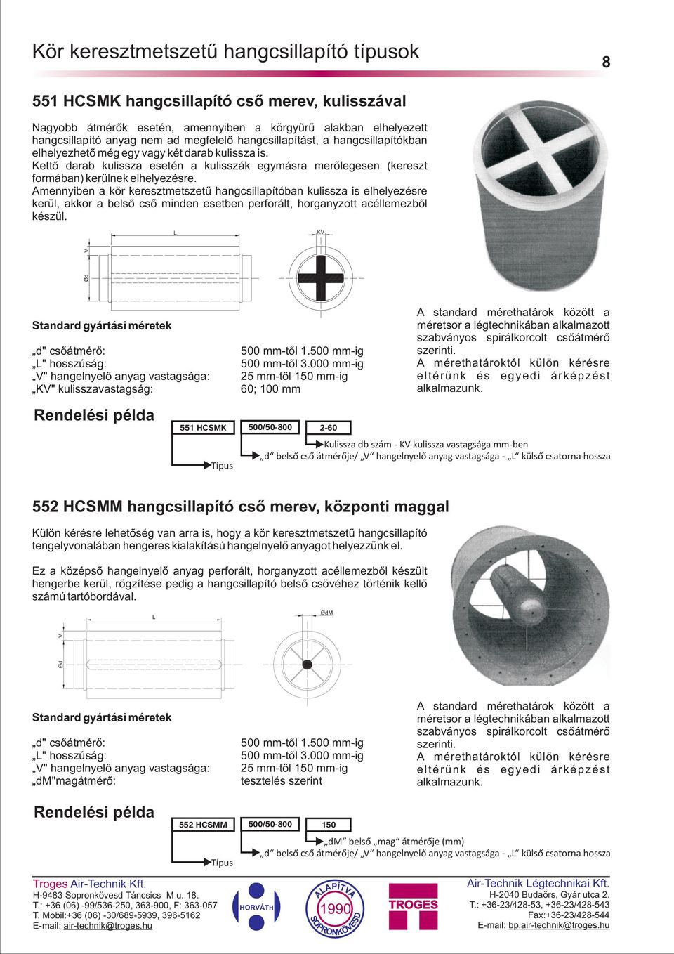 Amennyiben a kör keresztmetszetû hangcsillapítóban kulissza is elhelyezésre kerül, akkor a belsõ csõ minden esetben perforált, horganyzott acéllemezbõl készül.