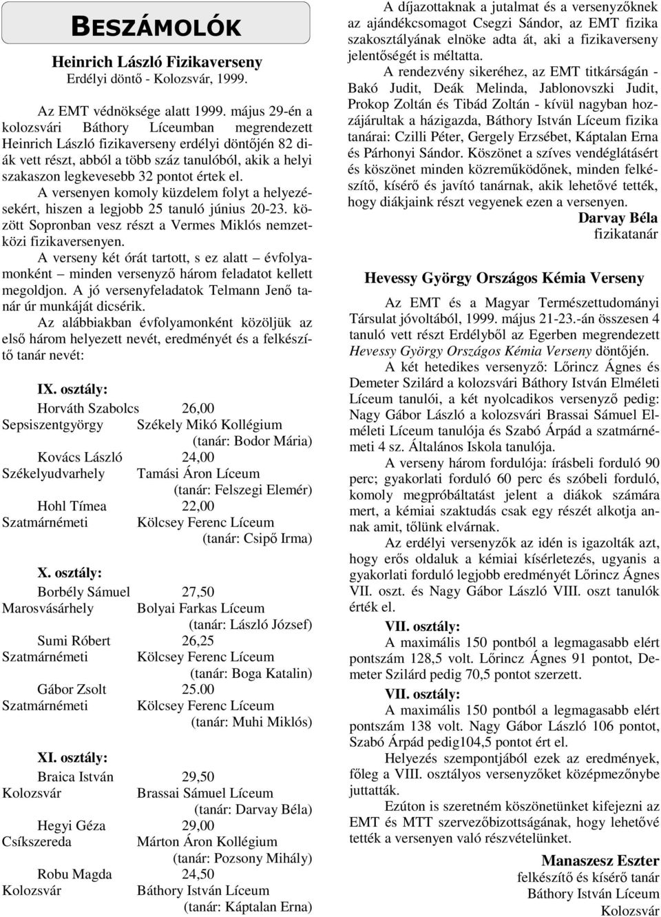 értek el. A versenyen komoly küzdelem folyt a helyezésekért, hiszen a legjobb 25 tanuló június 20-23. között Sopronban vesz részt a Vermes Miklós nemzetközi fizikaversenyen.