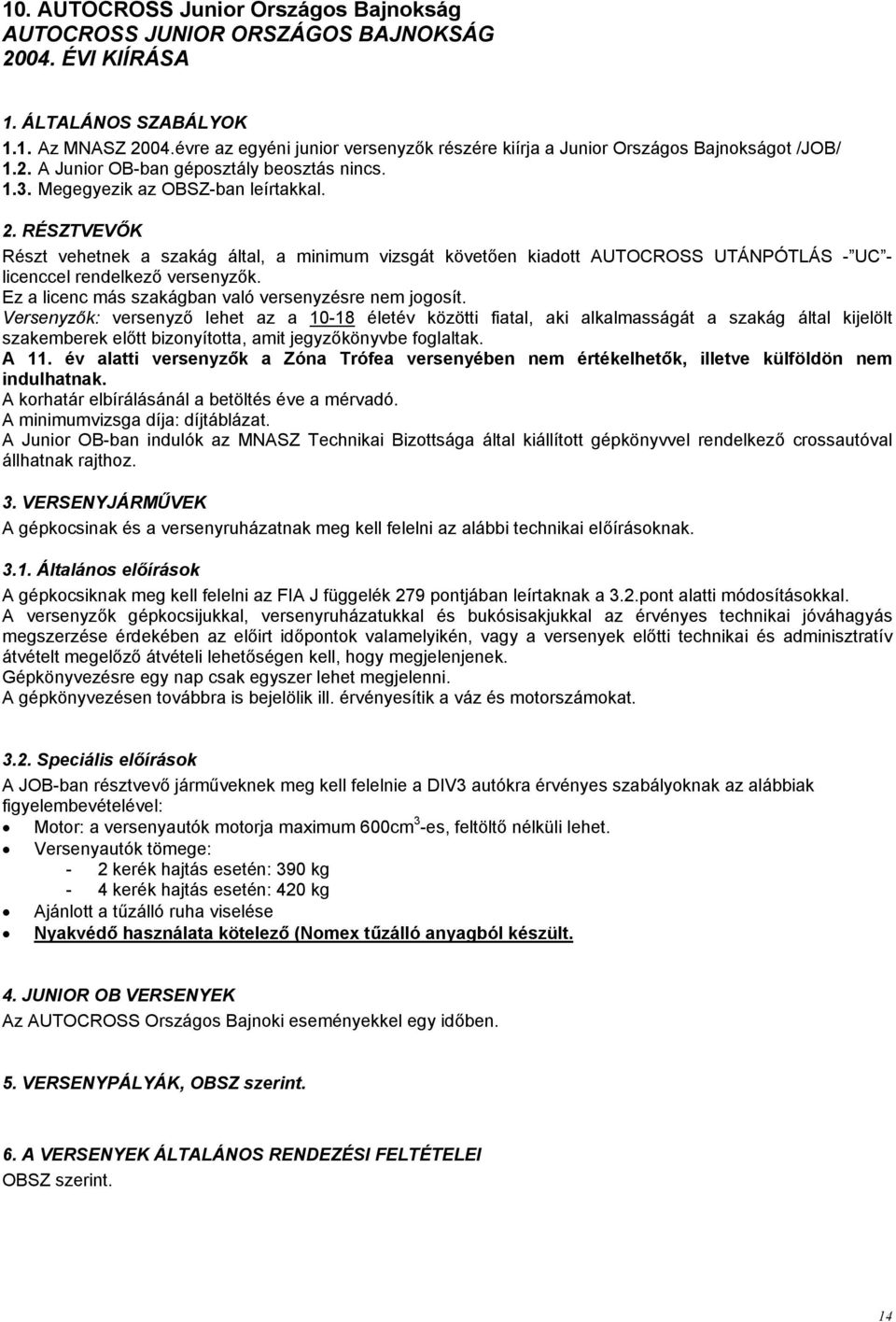 RÉSZTVEVŐK Részt vehetnek a szakág által, a minimum vizsgát követően kiadott AUTOCROSS UTÁNPÓTLÁS - UC - licenccel rendelkező versenyzők. Ez a licenc más szakágban való versenyzésre nem jogosít.