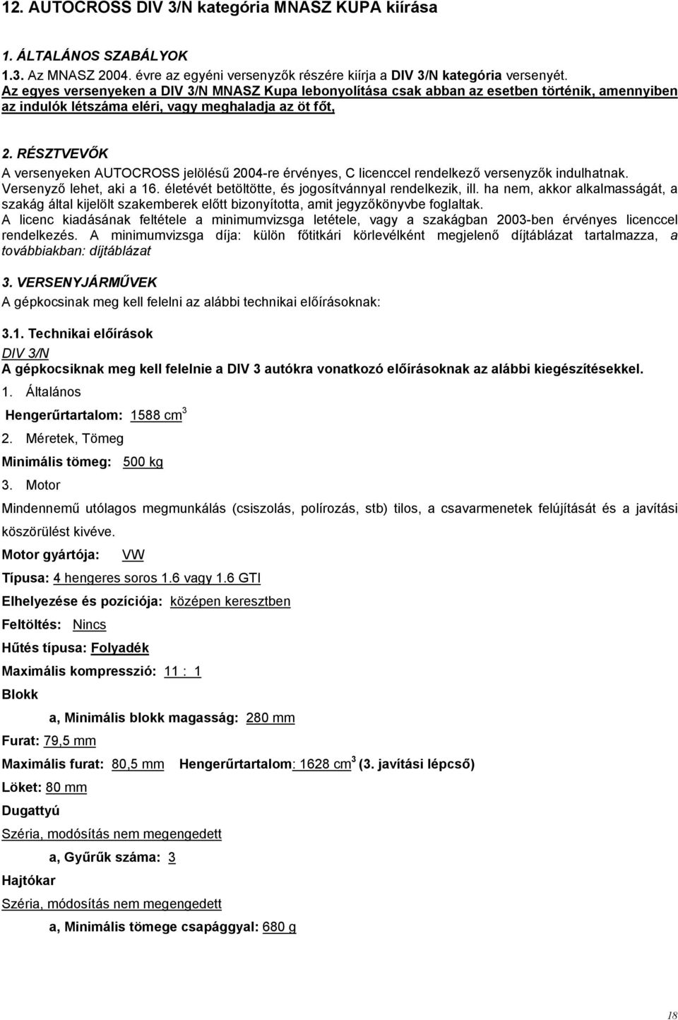 RÉSZTVEVŐK A versenyeken AUTOCROSS jelölésű 2004-re érvényes, C licenccel rendelkező versenyzők indulhatnak. Versenyző lehet, aki a 16. életévét betöltötte, és jogosítvánnyal rendelkezik, ill.