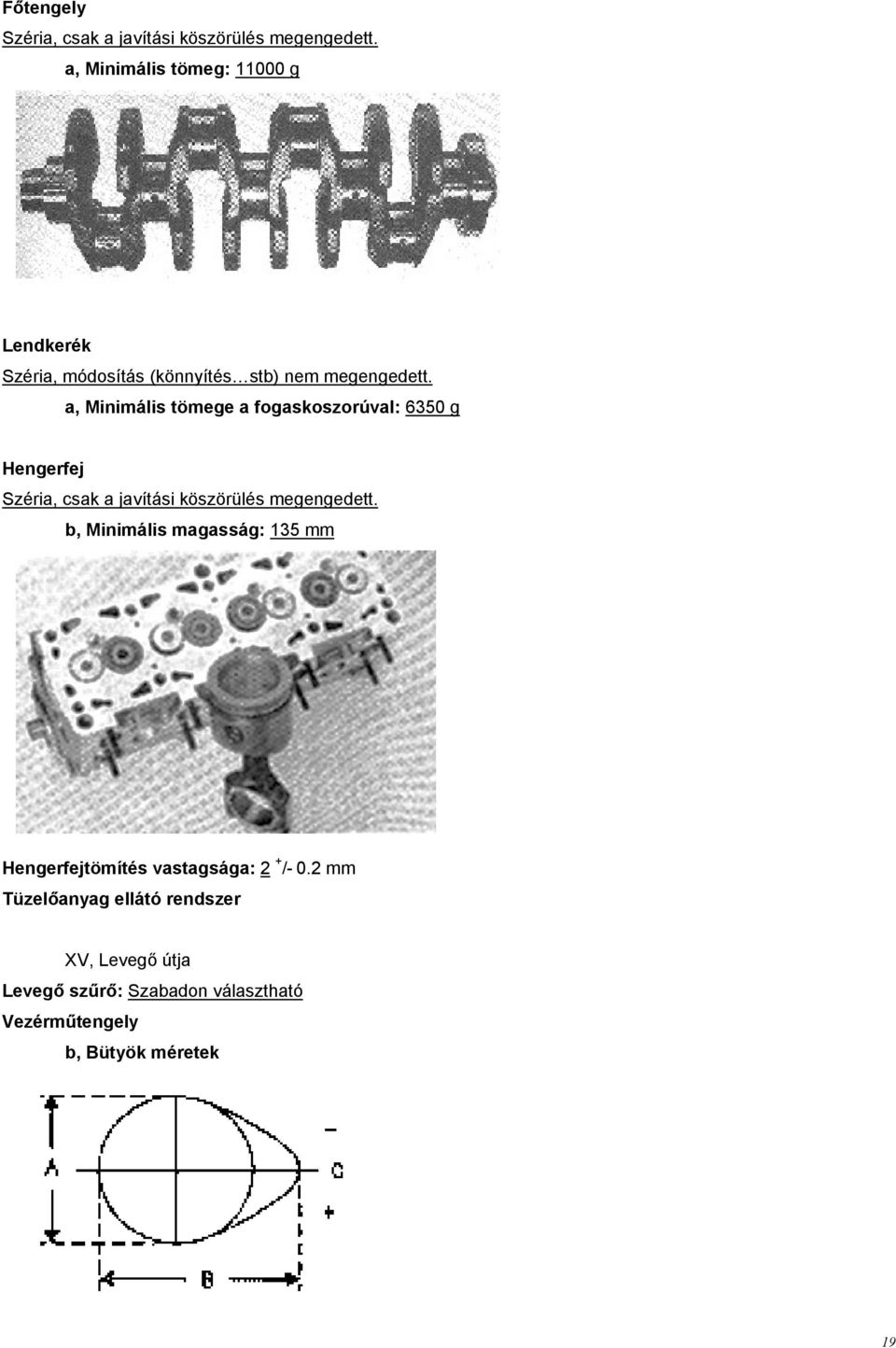 a, Minimális tömege a fogaskoszorúval: 6350 g Hengerfej Széria, csak a javítási köszörülés megengedett.
