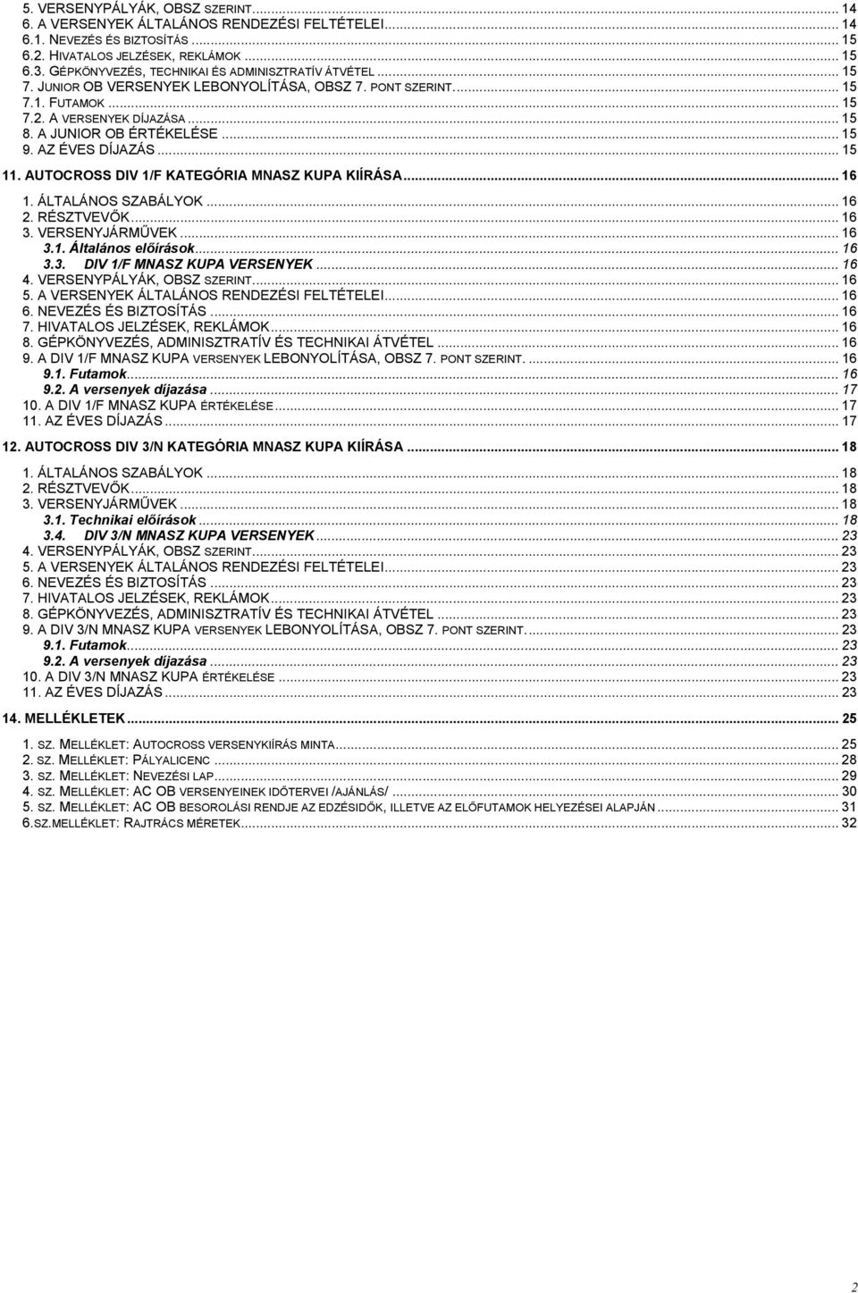 .. 15 9. AZ ÉVES DÍJAZÁS... 15 11. AUTOCROSS DIV 1/F KATEGÓRIA MNASZ KUPA KIÍRÁSA... 16 1. ÁLTALÁNOS SZABÁLYOK... 16 2. RÉSZTVEVŐK... 16 3. VERSENYJÁRMŰVEK... 16 3.1. Általános előírások... 16 3.3. DIV 1/F MNASZ KUPA VERSENYEK.