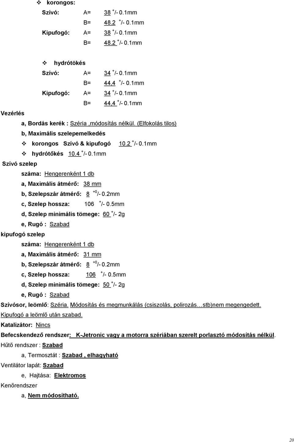 1mm hydrótőkés 10.4 + /- 0.1mm Szívó szelep száma: Hengerenként 1 db a, Maximális átmérő: 38 mm b, Szelepszár átmérő: 8 +0 /- 0.2mm c, Szelep hossza: 106 + /- 0.