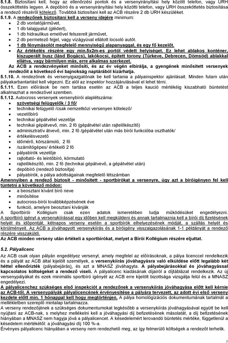 A rendezőnek biztosítani kell a verseny idejére minimum: 2 db vontatójárművet, 1 db talajgyalut (glédert), 1 db hidraulikus emelővel felszerelt járművet, 2 db permetező fejjel, vagy vízágyúval