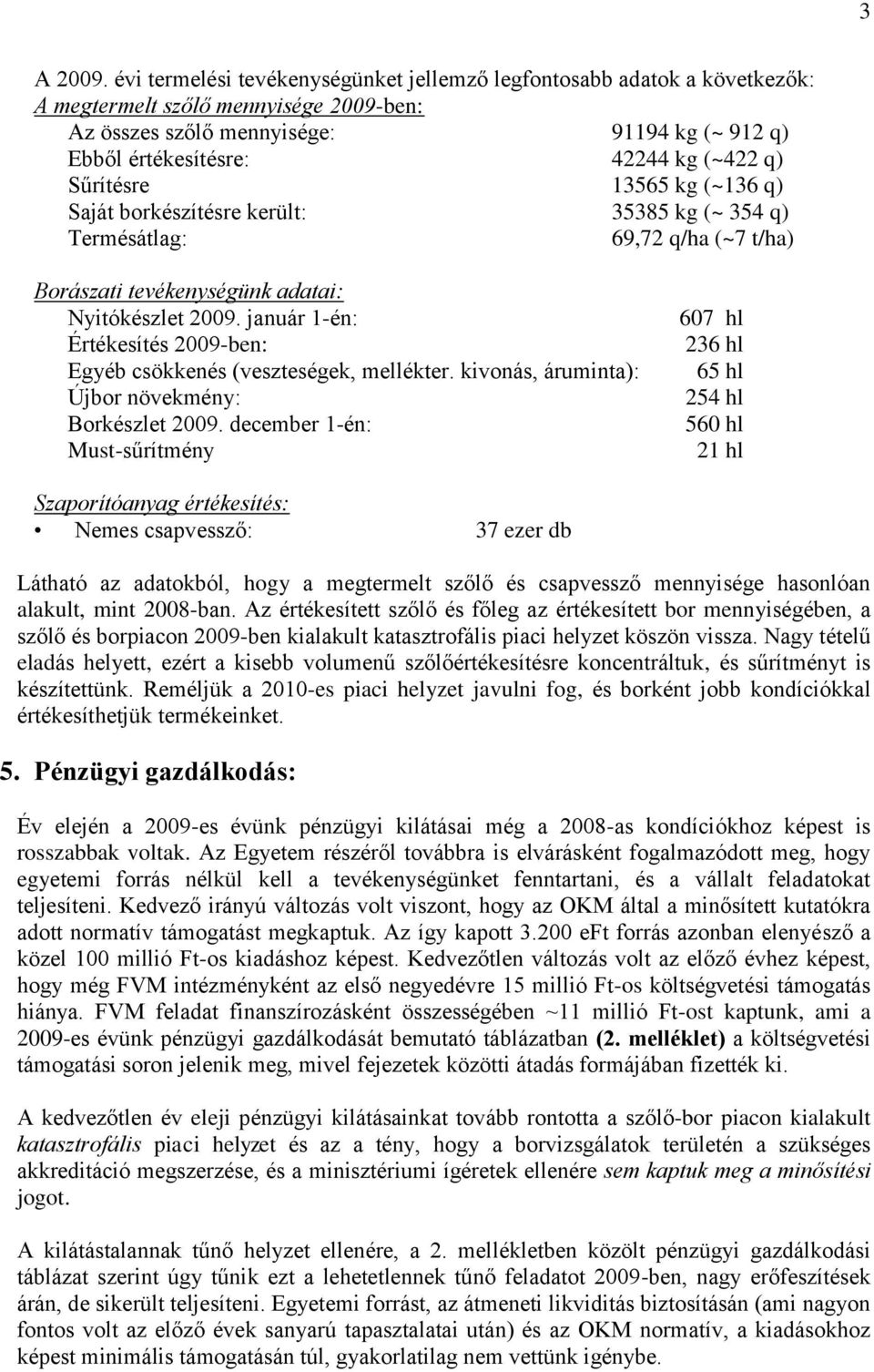 Sűrítésre 13565 kg (~136 q) Saját borkészítésre került: 35385 kg (~ 354 q) Termésátlag: 69,72 q/ha (~7 t/ha) Borászati tevékenységünk adatai: Nyitókészlet 2009.