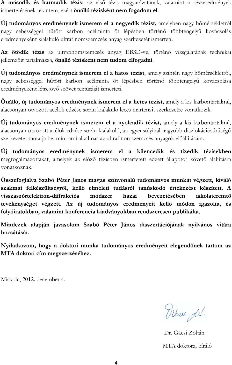 ultrafinomszemcsés anyag szerkezetét ismerteti. Az ötödik tézis az ultrafinomszemcsés anyag EBSD-vel történő vizsgálatának technikai jellemzőit tartalmazza, önálló tézisként nem tudom elfogadni.