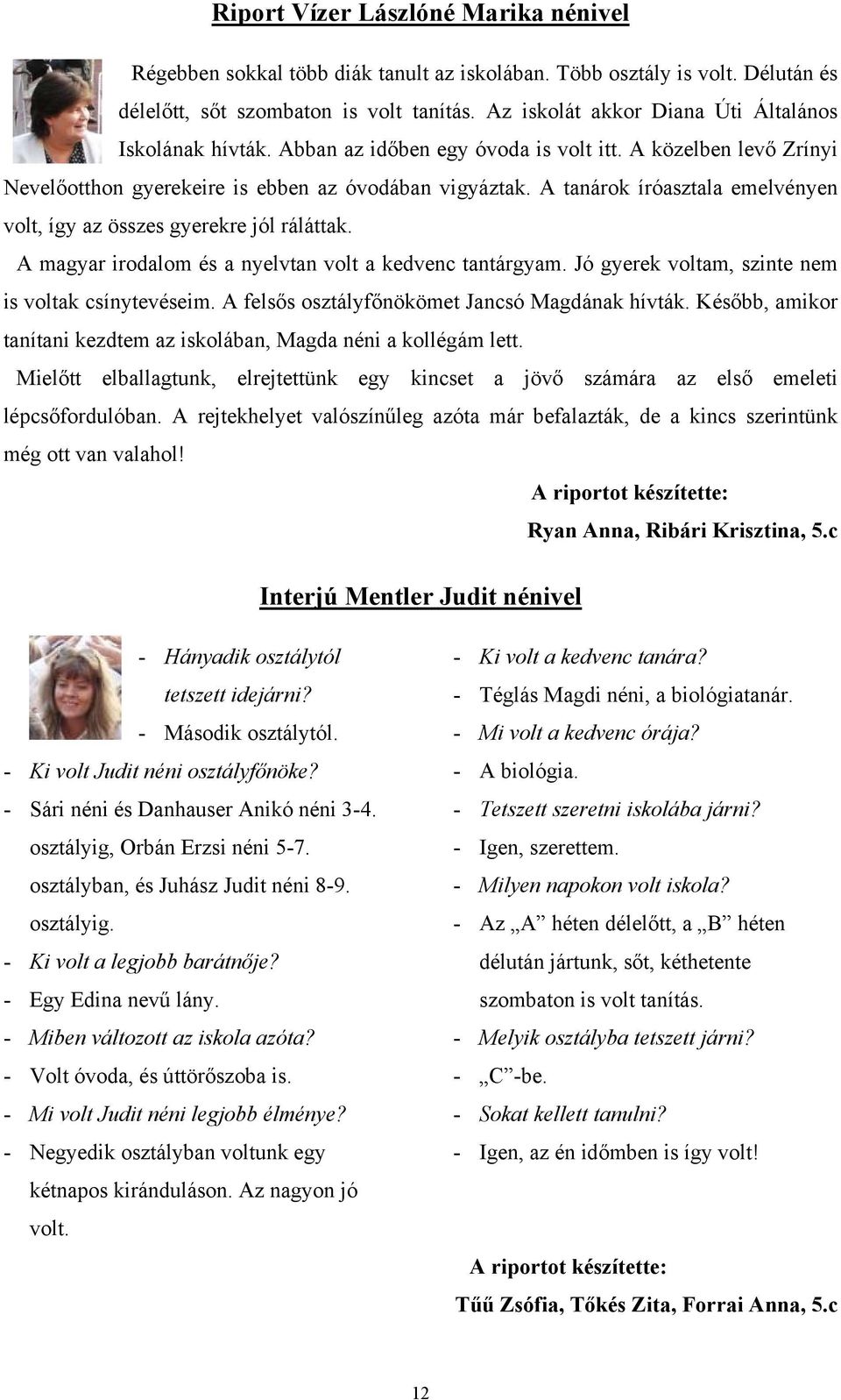 A tanárok íróasztala emelvényen volt, így az összes gyerekre jól ráláttak. A magyar irodalom és a nyelvtan volt a kedvenc tantárgyam. Jó gyerek voltam, szinte nem is voltak csínytevéseim.