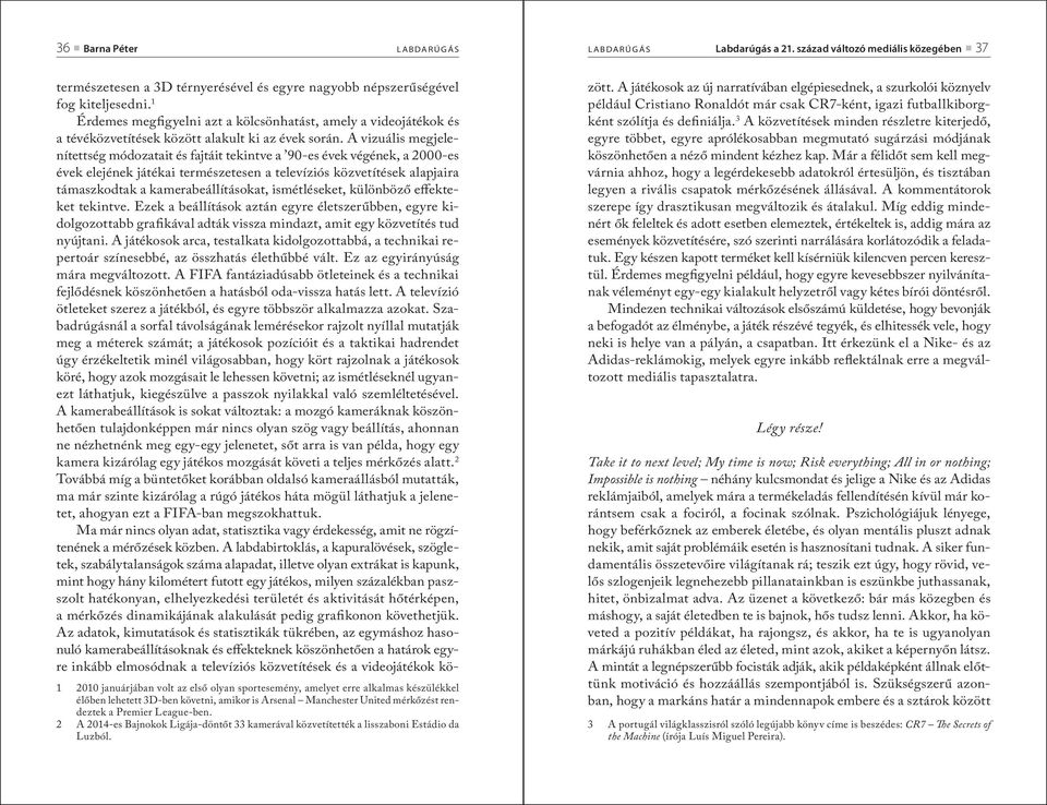 A vizuális megjelenítettség módozatait és fajtáit tekintve a 90-es évek végének, a 2000-es évek elejének játékai természetesen a televíziós közvetítések alapjaira támaszkodtak a kamerabeállításokat,