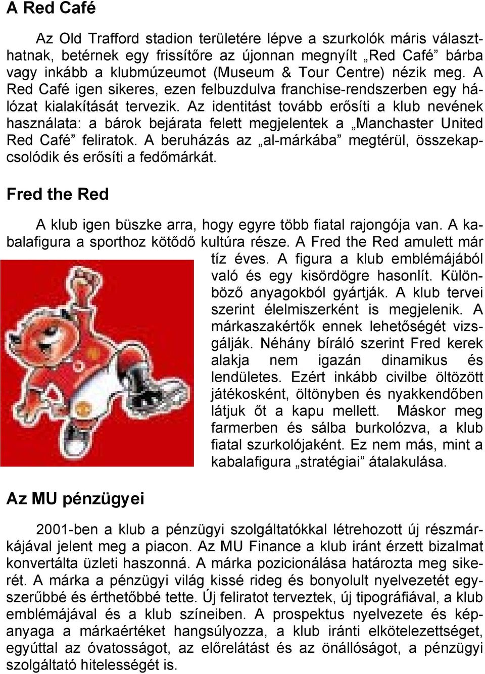 Az identitást tovább erősíti a klub nevének használata: a bárok bejárata felett megjelentek a Manchaster United Red Café feliratok.