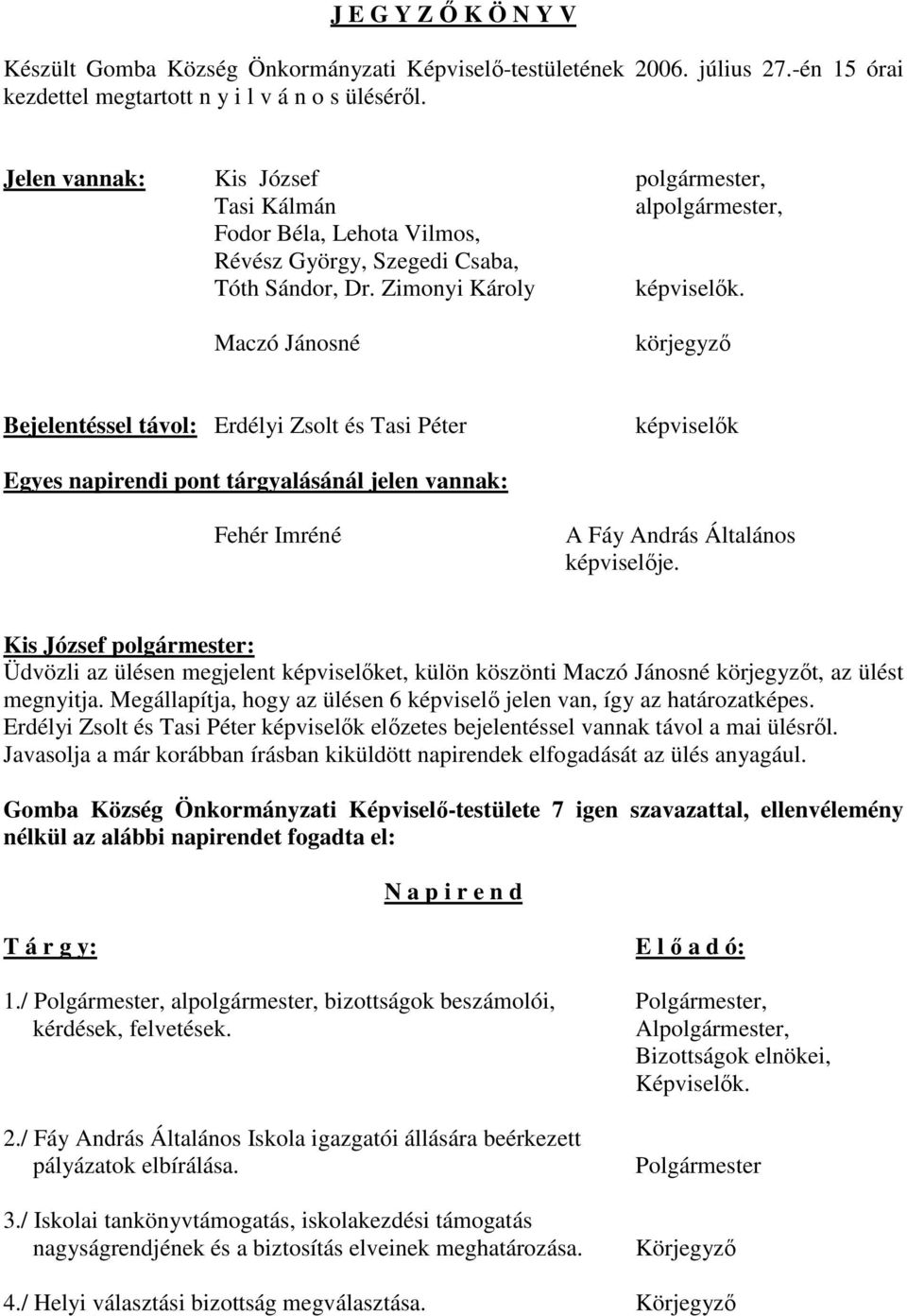 Maczó Jánosné körjegyzı Bejelentéssel távol: Erdélyi Zsolt és Tasi Péter képviselık Egyes napirendi pont tárgyalásánál jelen vannak: Fehér Imréné A Fáy András Általános képviselıje.