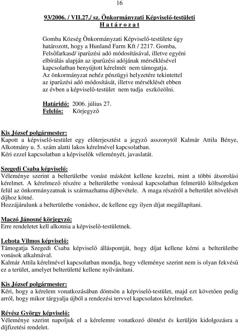 Az önkormányzat nehéz pénzügyi helyzetére tekintettel az iparőzési adó módosítását, illetve mérséklését ebben az évben a képviselı-testület nem tudja eszközölni. Határidı: 2006. július 27.