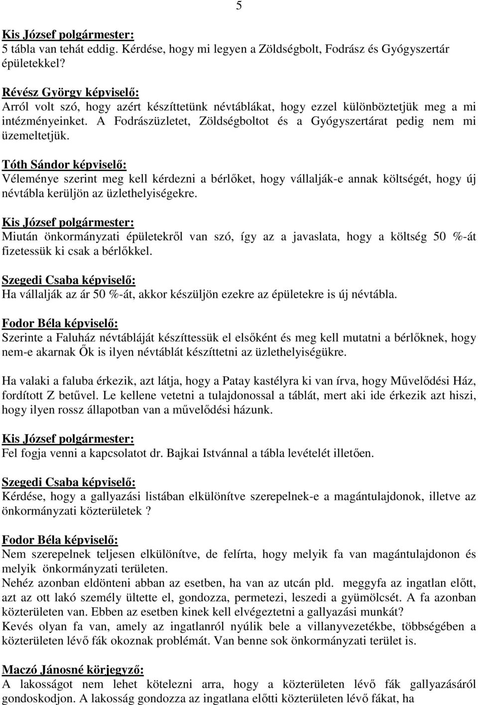 Tóth Sándor képviselı: Véleménye szerint meg kell kérdezni a bérlıket, hogy vállalják-e annak költségét, hogy új névtábla kerüljön az üzlethelyiségekre.