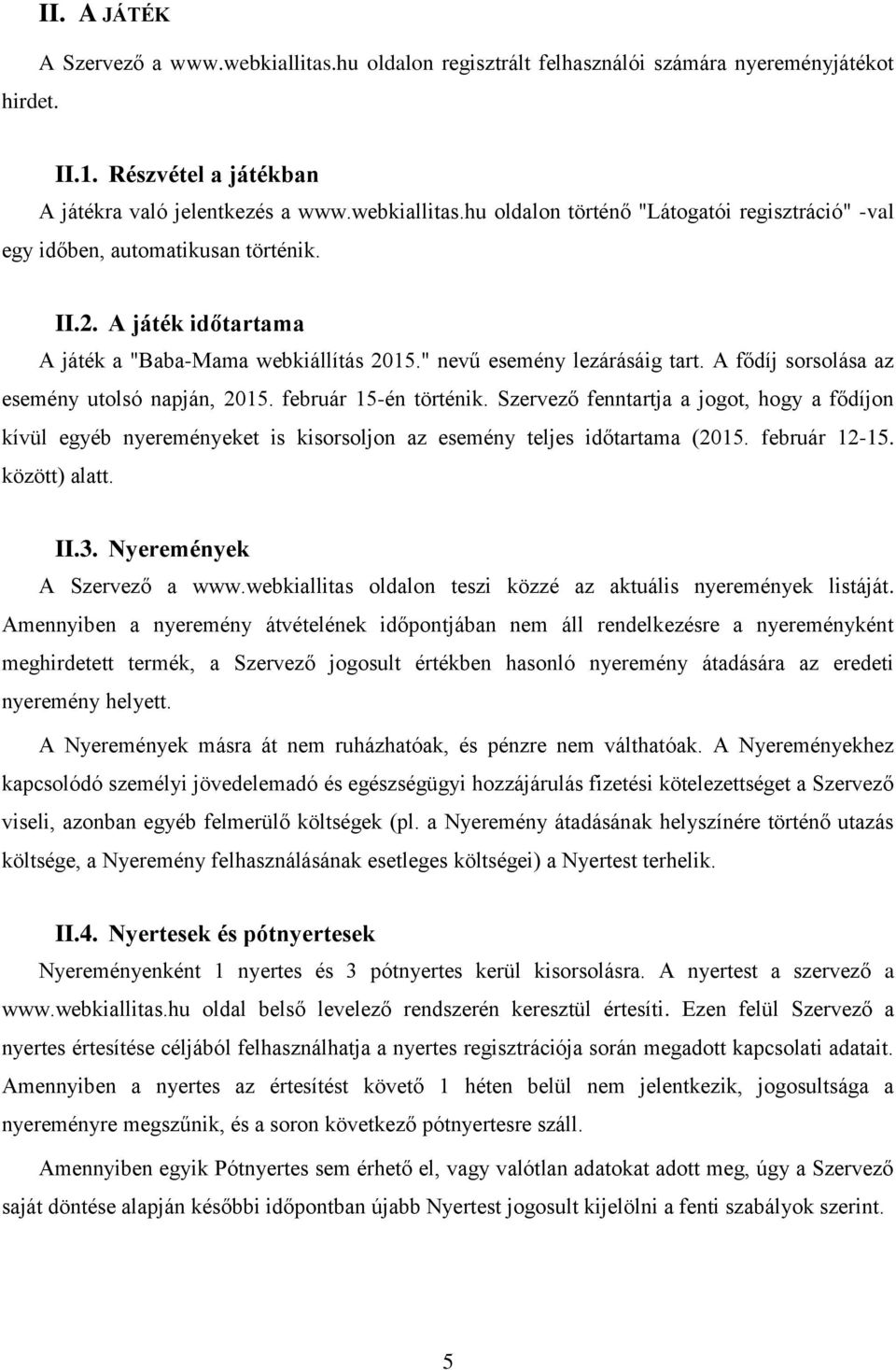 Szervező fenntartja a jogot, hogy a fődíjon kívül egyéb nyereményeket is kisorsoljon az esemény teljes időtartama (2015. február 12-15. között) alatt. II.3. Nyeremények A Szervező a www.