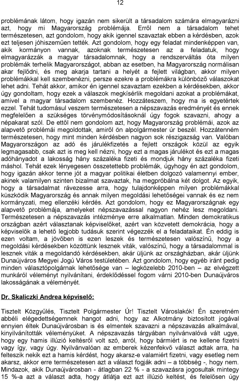 Azt gondolom, hogy egy feladat mindenképpen van, akik kormányon vannak, azoknak természetesen az a feladatuk, hogy elmagyarázzák a magyar társadalomnak, hogy a rendszerváltás óta milyen problémák