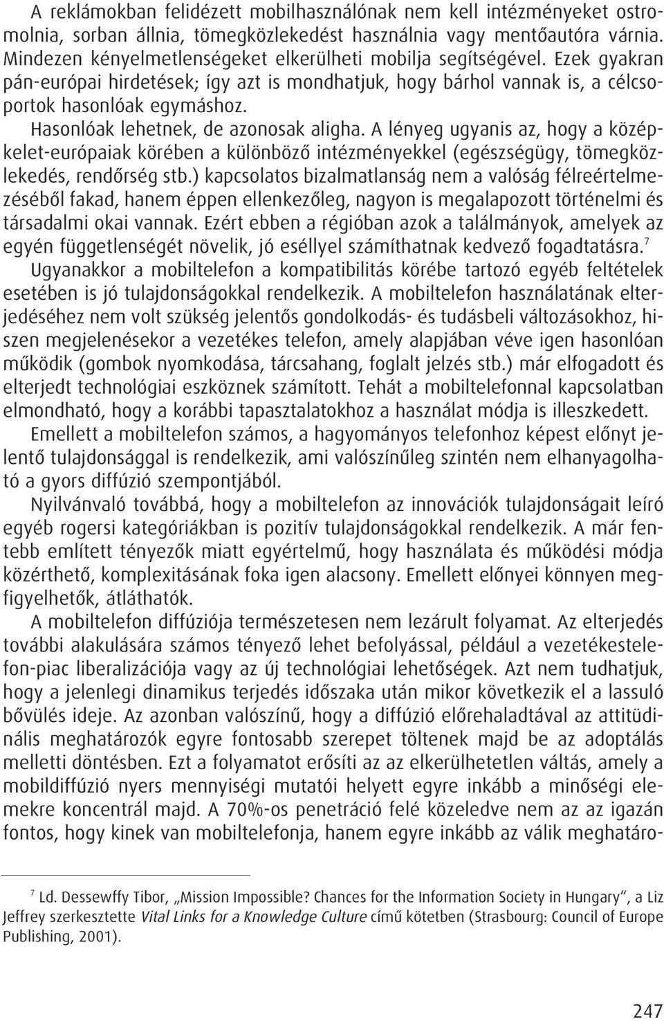 Hasonlóak lehetnek, de azonosak aligha. A lényeg ugyanis az, hogy a középkelet-európaiak körében a különbözô intézményekkel (egészségügy, tömegközlekedés, rendôrség stb.