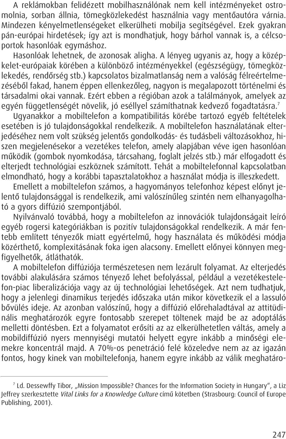 Hasonlóak lehetnek, de azonosak aligha. A lényeg ugyanis az, hogy a középkelet-európaiak körében a különbözô intézményekkel (egészségügy, tömegközlekedés, rendôrség stb.