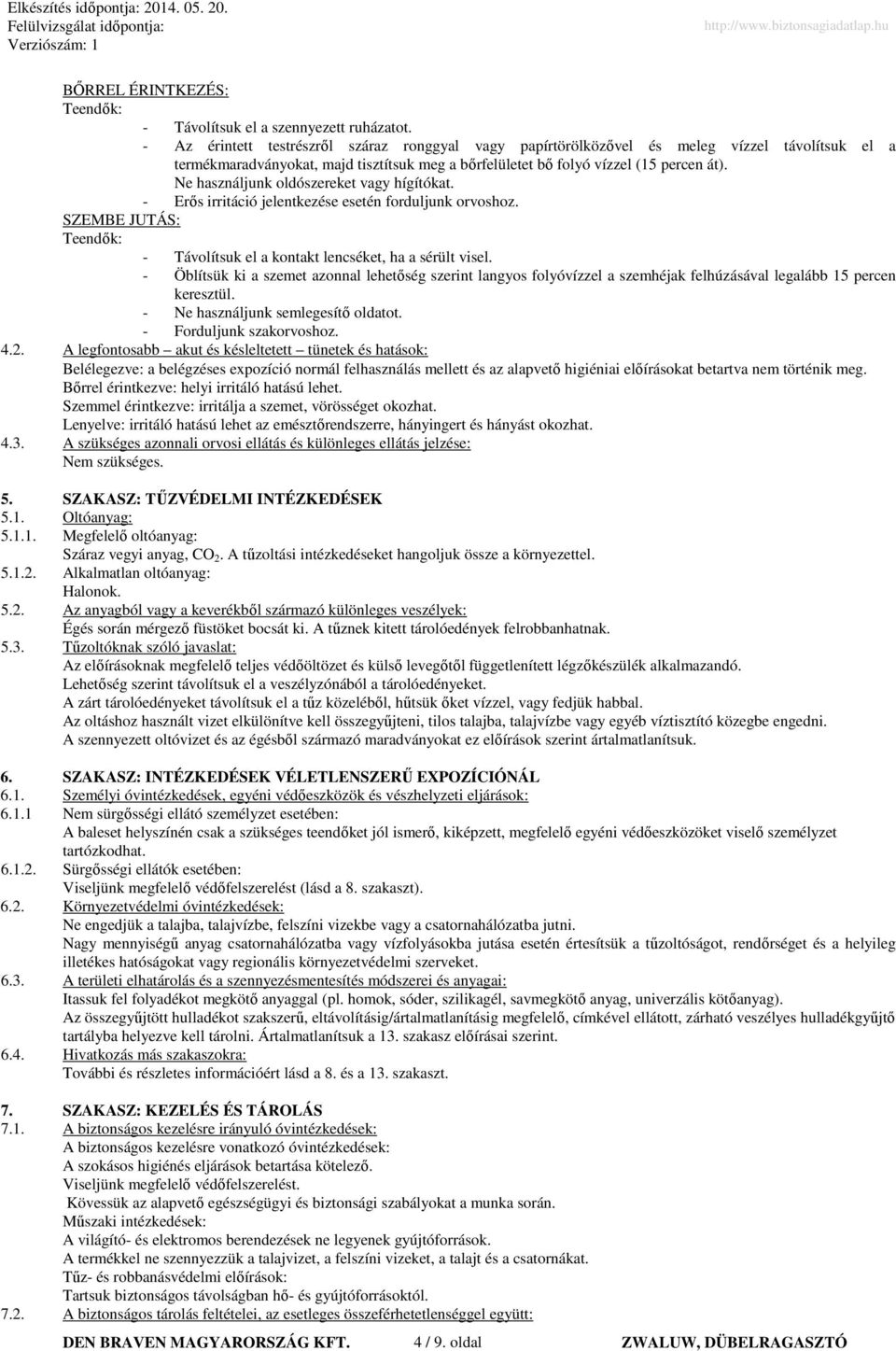 Ne használjunk oldószereket vagy hígítókat. - Erős irritáció jelentkezése esetén forduljunk orvoshoz. SZEMBE JUTÁS: Teendők: - Távolítsuk el a kontakt lencséket, ha a sérült visel.