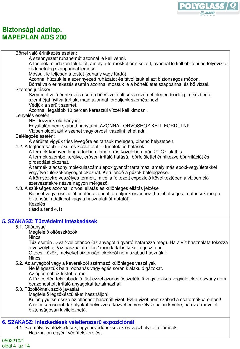 Azonnal húzzuk le a szennyezett ruházatot és távolítsuk el azt biztonságos módon. Bırrel való érintkezés esetén azonnal mossuk le a bırfelületet szappannal és bı vízzel.