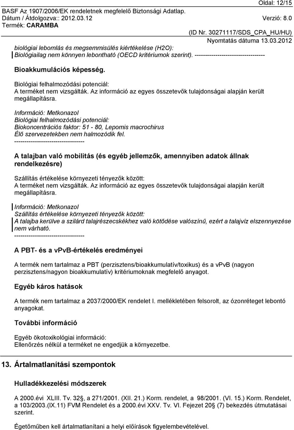 Információ: Metkonazol Biológiai felhalmozódási potenciál: Biokoncentrációs faktor: 51-80, Lepomis macrochirus Élő szervezetekben nem halmozódik fel.