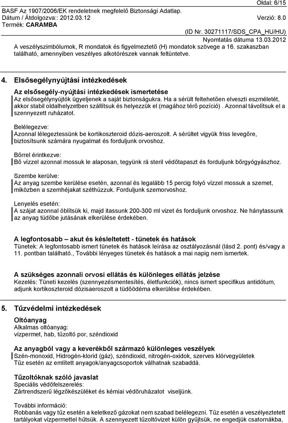 Ha a sérült feltehetően elveszti eszméletét, akkor stabil oldalhelyzetben szállítsuk és helyezzük el (magához térő pozíció). Azonnal távolítsuk el a szennyezett ruházatot.