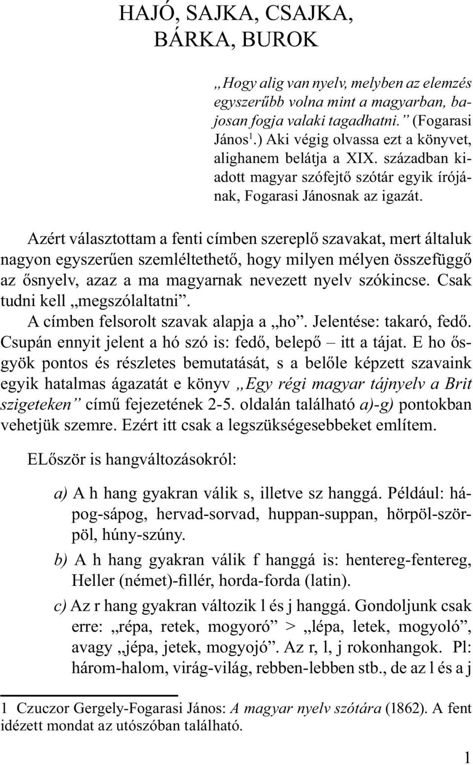 Azért választottam a fenti címben szereplő szavakat, mert általuk nagyon egyszerűen szemléltethető, hogy milyen mélyen összefüggő az ősnyelv, azaz a ma magyarnak nevezett nyelv szókincse.