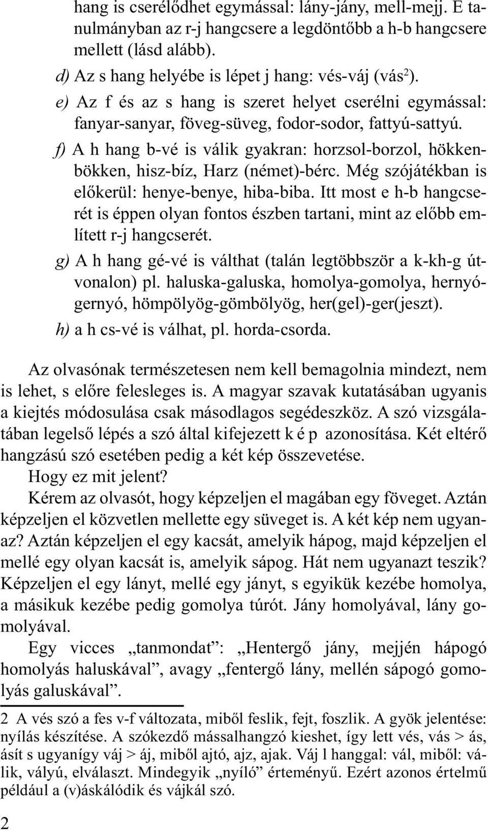 f) A h hang b-vé is válik gyakran: horzsol-borzol, hökkenbökken, hisz-bíz, Harz (német)-bérc. Még szójátékban is előkerül: henye-benye, hiba-biba.