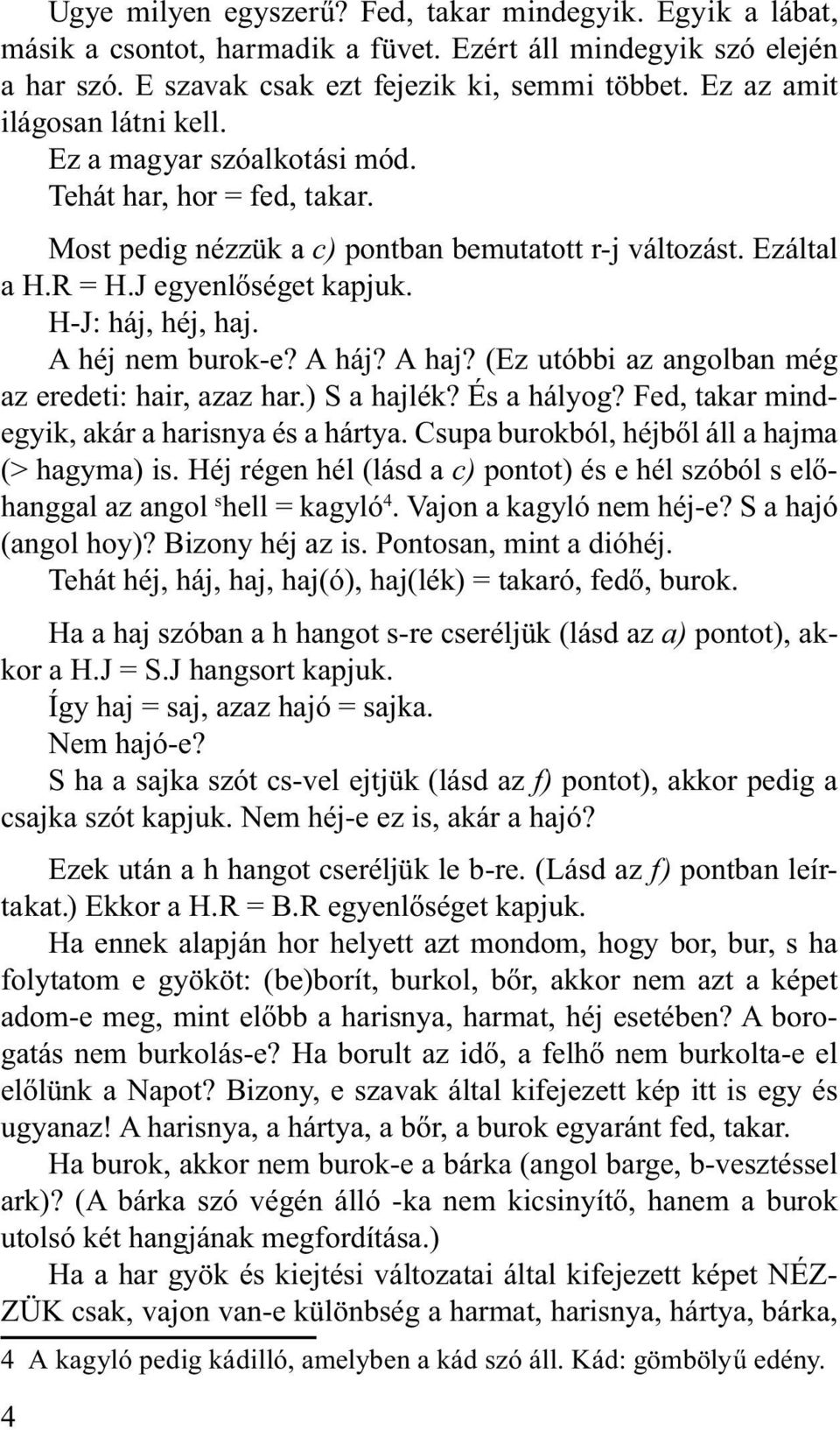 H-J: háj, héj, haj. A héj nem burok-e? A háj? A haj? (Ez utóbbi az angolban még az eredeti: hair, azaz har.) S a hajlék? És a hályog? Fed, takar mindegyik, akár a harisnya és a hártya.