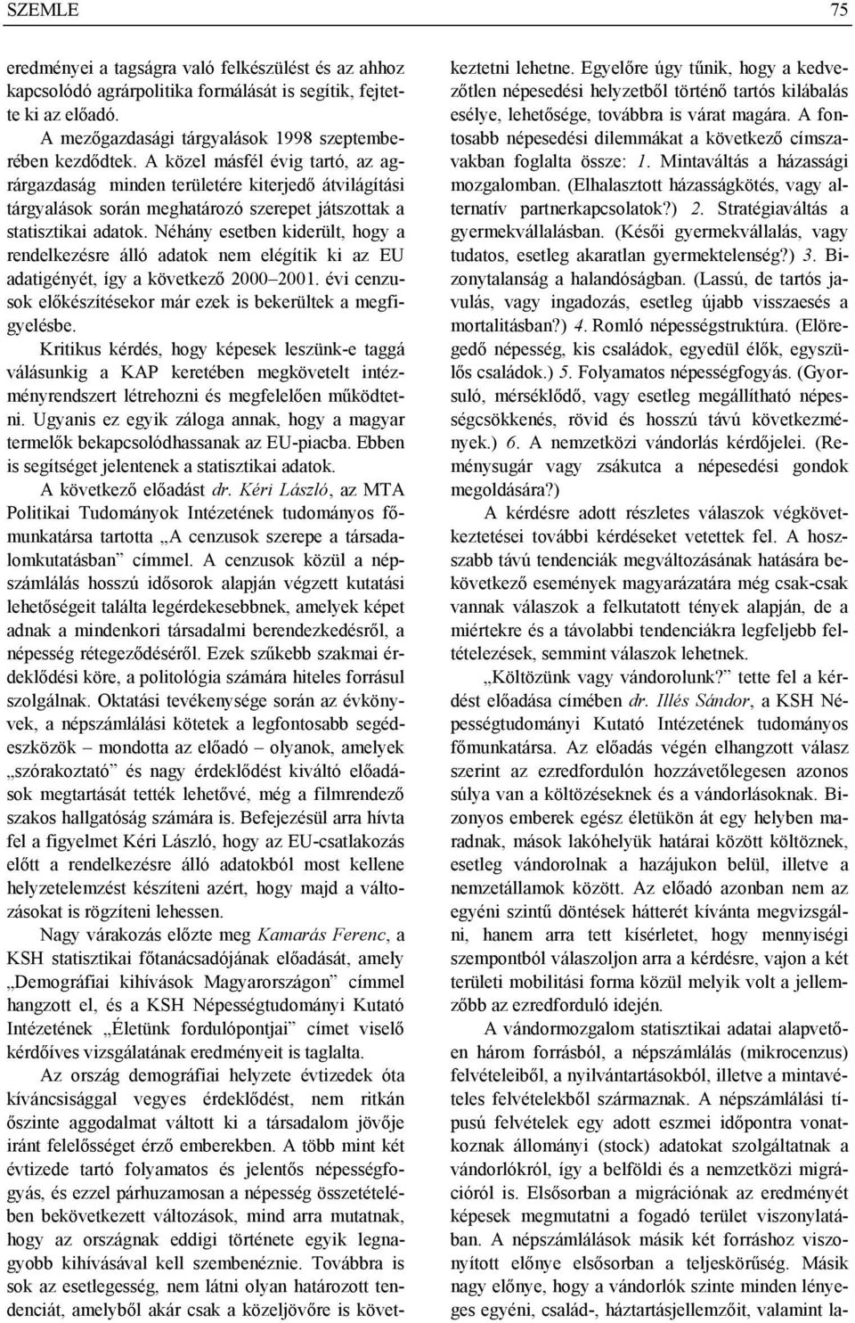 Néhány esetben kiderült, hogy a rendelkezésre álló adatok nem elégítik ki az EU adatigényét, így a következő 2000 2001. évi cenzusok előkészítésekor már ezek is bekerültek a megfigyelésbe.