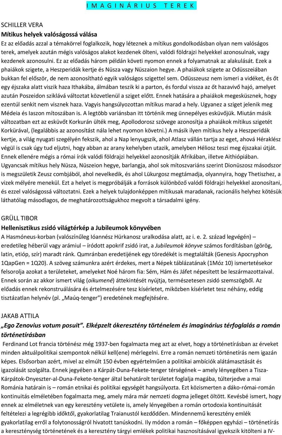 Ezek a phaiákok szigete, a Heszperidák kertje és Nüsza vagy Nüszaion hegye. A phaiákok szigete az Odüsszeiában bukkan fel először, de nem azonosítható egyik valóságos szigettel sem.